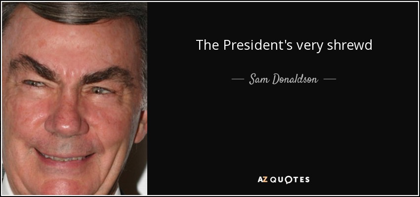 The President's very shrewd - Sam Donaldson