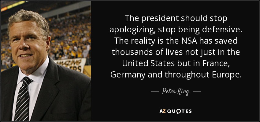The president should stop apologizing, stop being defensive. The reality is the NSA has saved thousands of lives not just in the United States but in France, Germany and throughout Europe. - Peter King