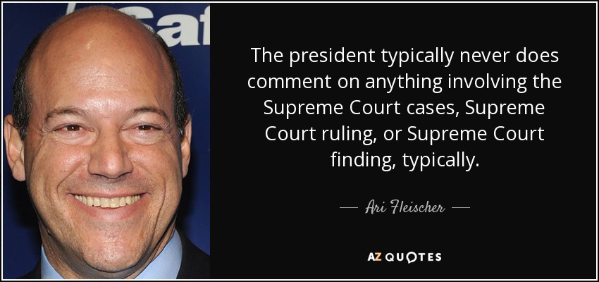 The president typically never does comment on anything involving the Supreme Court cases, Supreme Court ruling, or Supreme Court finding, typically. - Ari Fleischer
