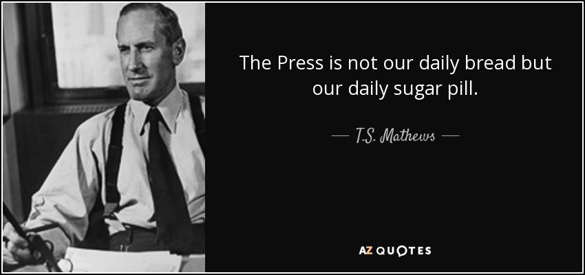 The Press is not our daily bread but our daily sugar pill. - T.S. Mathews