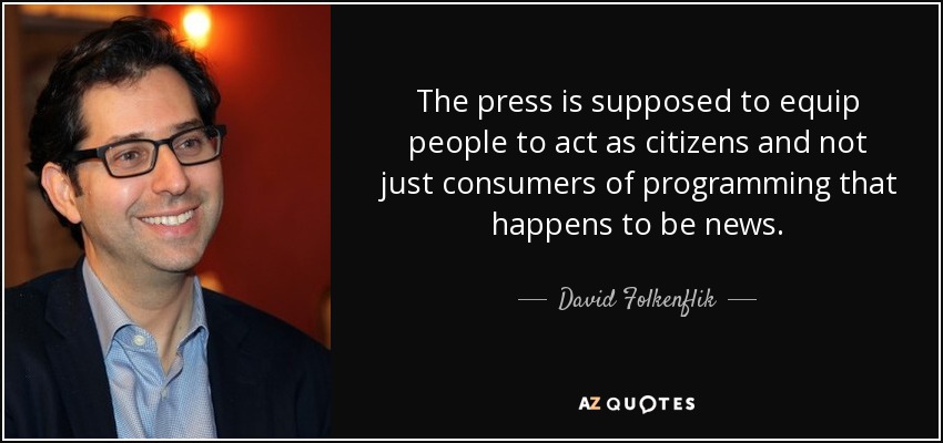 The press is supposed to equip people to act as citizens and not just consumers of programming that happens to be news. - David Folkenflik