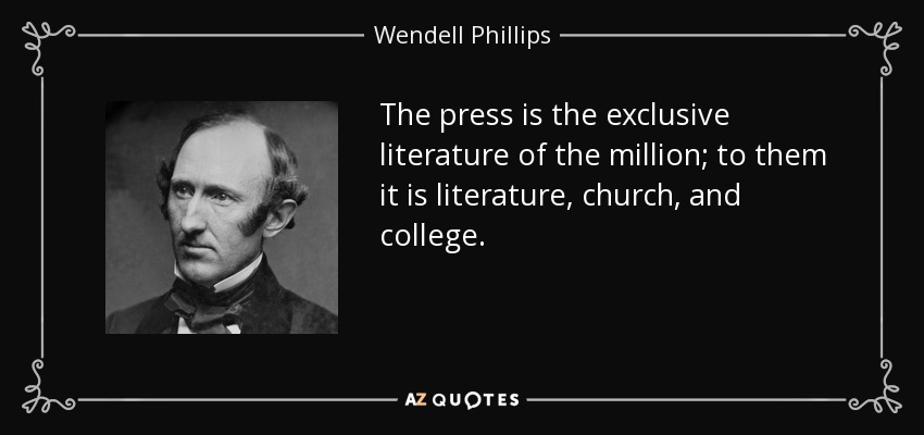 The press is the exclusive literature of the million; to them it is literature, church, and college. - Wendell Phillips