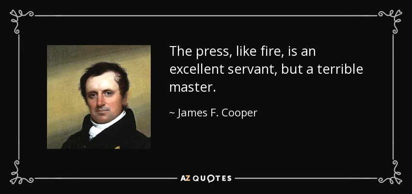 The press, like fire, is an excellent servant, but a terrible master. - James F. Cooper