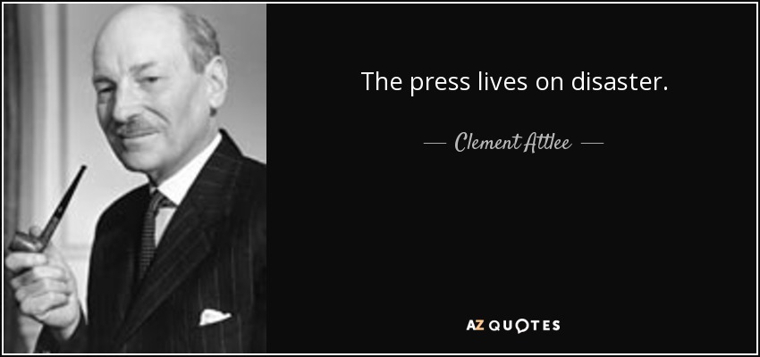 The press lives on disaster. - Clement Attlee