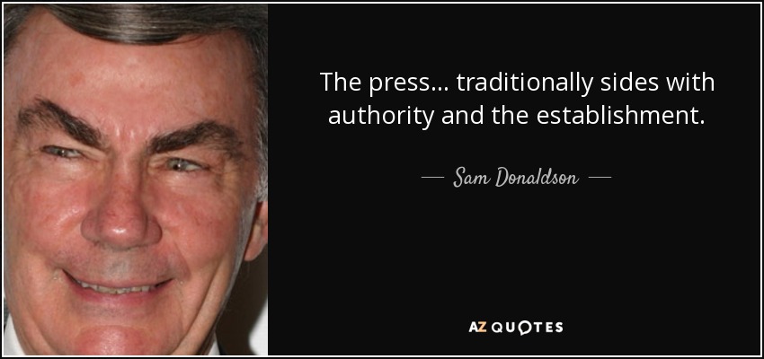 The press . . . traditionally sides with authority and the establishment. - Sam Donaldson