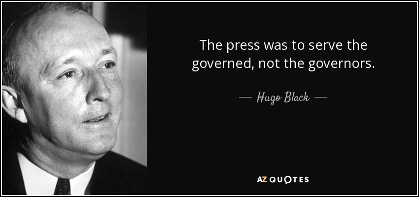 The press was to serve the governed, not the governors. - Hugo Black