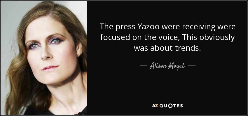 The press Yazoo were receiving were focused on the voice, This obviously was about trends. - Alison Moyet