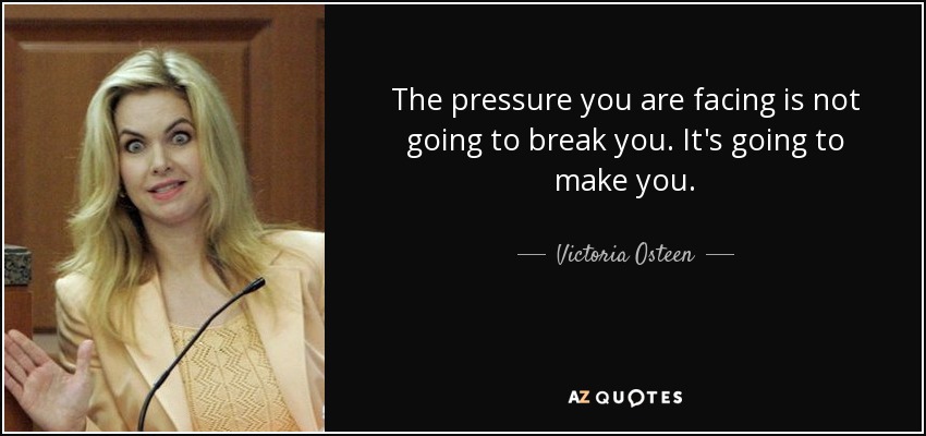 The pressure you are facing is not going to break you. It's going to make you. - Victoria Osteen