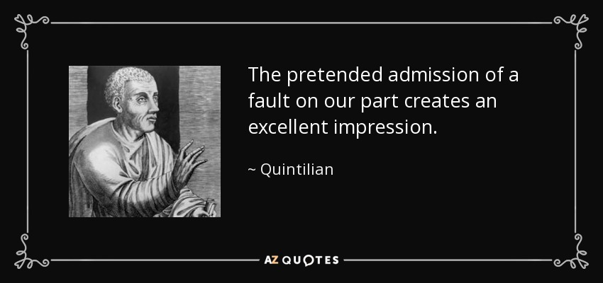 The pretended admission of a fault on our part creates an excellent impression. - Quintilian