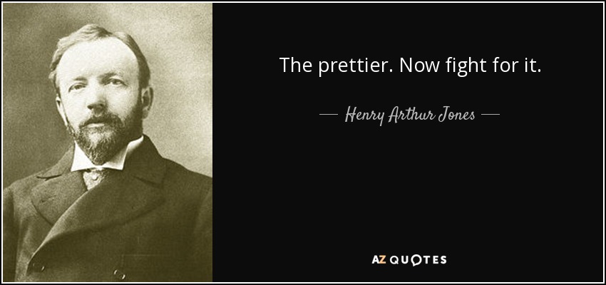 The prettier. Now fight for it. - Henry Arthur Jones