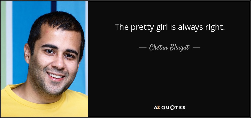 The pretty girl is always right. - Chetan Bhagat