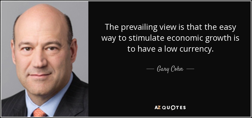 The prevailing view is that the easy way to stimulate economic growth is to have a low currency. - Gary Cohn