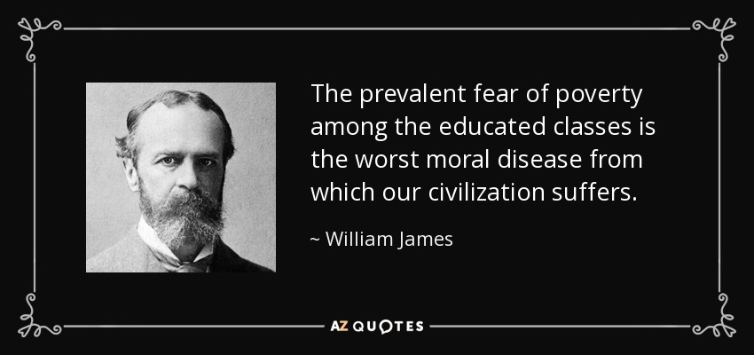The prevalent fear of poverty among the educated classes is the worst moral disease from which our civilization suffers. - William James