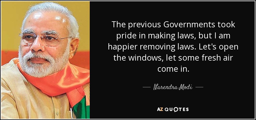The previous Governments took pride in making laws, but I am happier removing laws. Let's open the windows, let some fresh air come in. - Narendra Modi