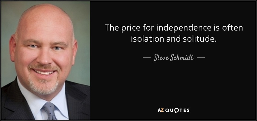 The price for independence is often isolation and solitude. - Steve Schmidt