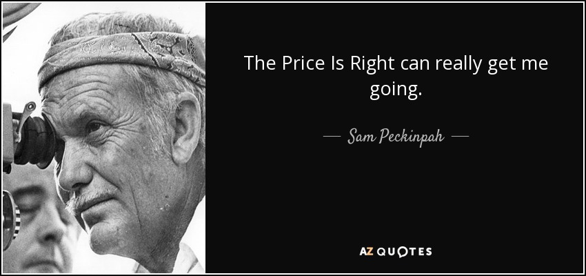 The Price Is Right can really get me going. - Sam Peckinpah