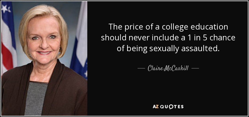 The price of a college education should never include a 1 in 5 chance of being sexually assaulted. - Claire McCaskill