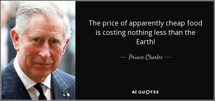 The price of apparently cheap food is costing nothing less than the Earth! - Prince Charles