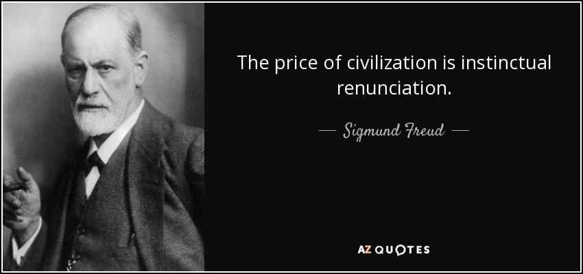 The price of civilization is instinctual renunciation. - Sigmund Freud