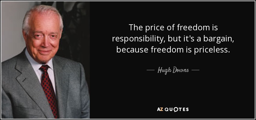 The price of freedom is responsibility, but it's a bargain, because freedom is priceless. - Hugh Downs
