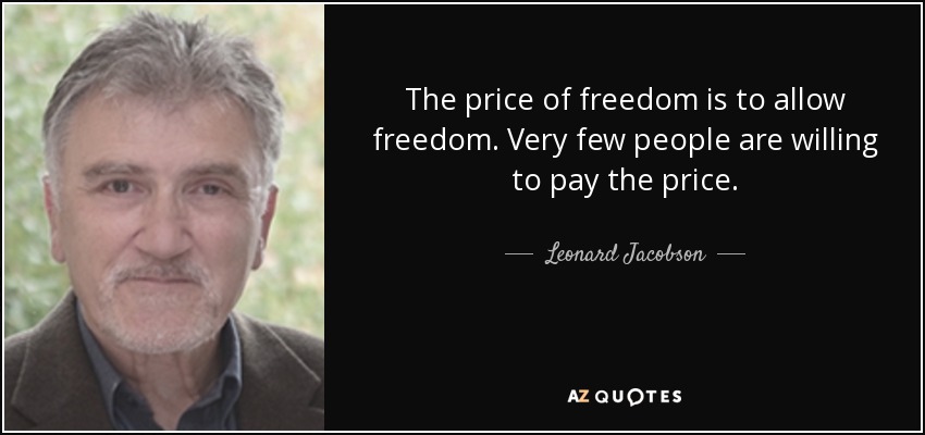 The price of freedom is to allow freedom. Very few people are willing to pay the price. - Leonard Jacobson