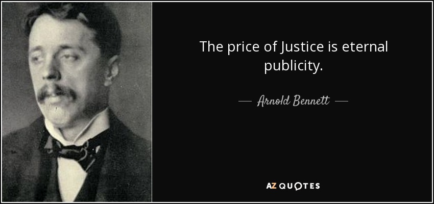 The price of Justice is eternal publicity. - Arnold Bennett