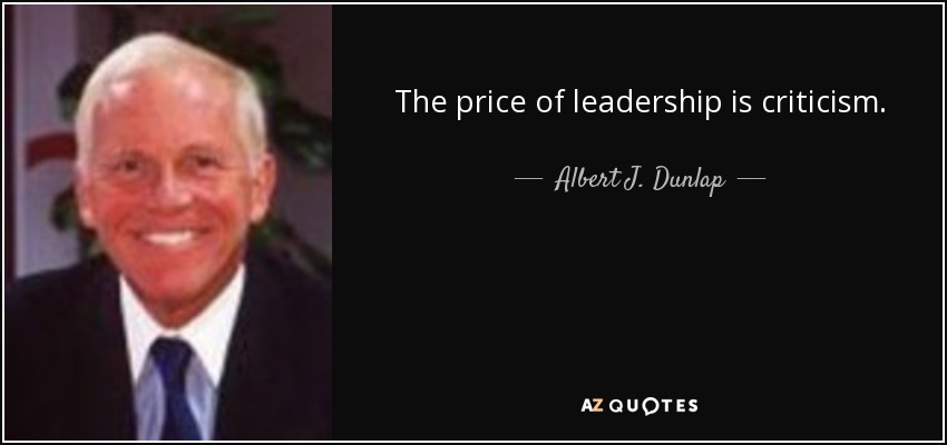 The price of leadership is criticism. - Albert J. Dunlap