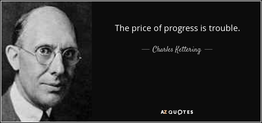 The price of progress is trouble. - Charles Kettering
