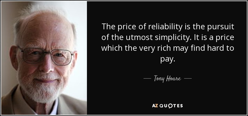 The price of reliability is the pursuit of the utmost simplicity. It is a price which the very rich may find hard to pay. - Tony Hoare