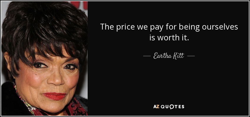The price we pay for being ourselves is worth it. - Eartha Kitt