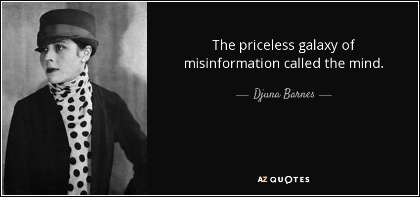 The priceless galaxy of misinformation called the mind. - Djuna Barnes