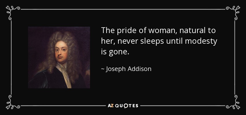 The pride of woman, natural to her, never sleeps until modesty is gone. - Joseph Addison