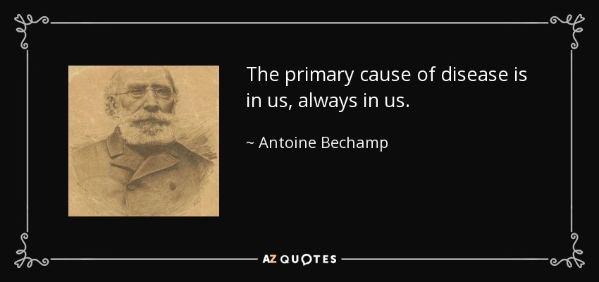 The primary cause of disease is in us, always in us. - Antoine Bechamp