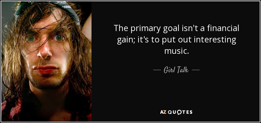 The primary goal isn't a financial gain; it's to put out interesting music. - Girl Talk