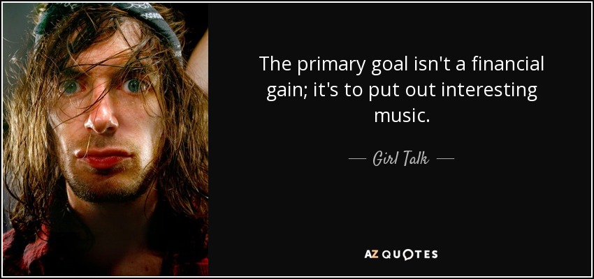 The primary goal isn't a financial gain; it's to put out interesting music. - Girl Talk