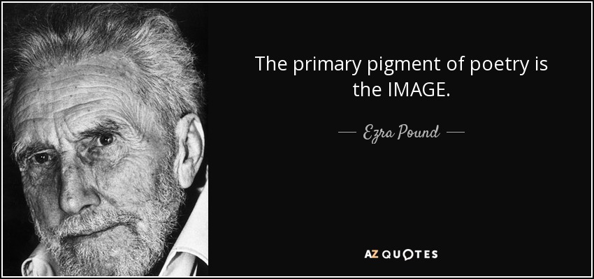 The primary pigment of poetry is the IMAGE. - Ezra Pound