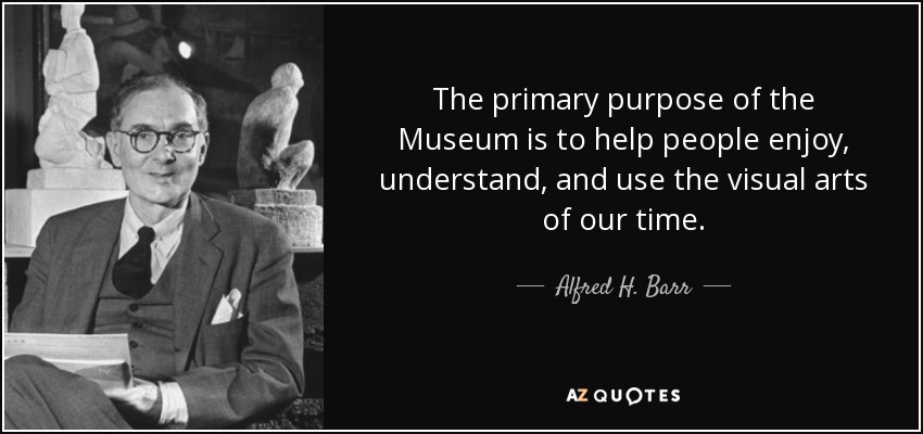 The primary purpose of the Museum is to help people enjoy, understand, and use the visual arts of our time. - Alfred H. Barr, Jr.