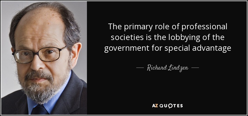 The primary role of professional societies is the lobbying of the government for special advantage - Richard Lindzen