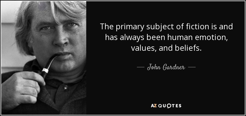 The primary subject of fiction is and has always been human emotion, values, and beliefs. - John Gardner