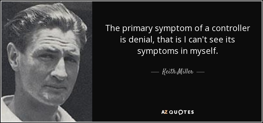 The primary symptom of a controller is denial, that is I can't see its symptoms in myself. - Keith Miller