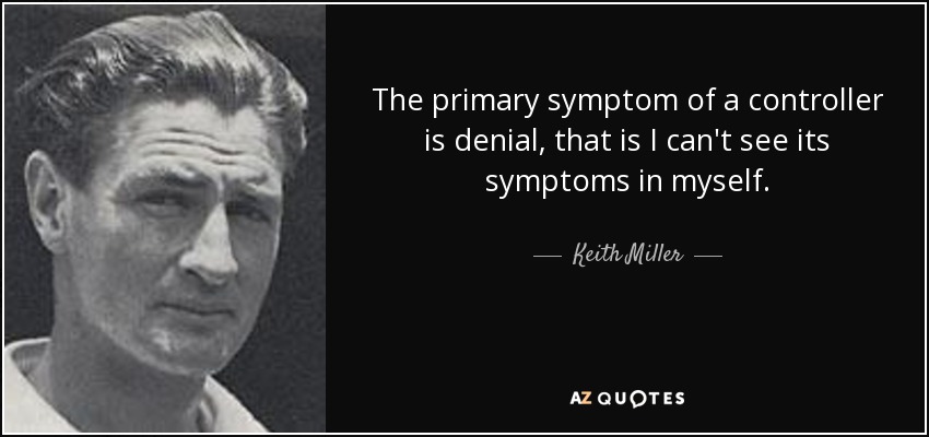 The primary symptom of a controller is denial, that is I can't see its symptoms in myself. - Keith Miller