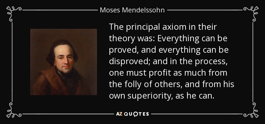 The principal axiom in their theory was: Everything can be proved, and everything can be disproved; and in the process, one must profit as much from the folly of others, and from his own superiority, as he can. - Moses Mendelssohn