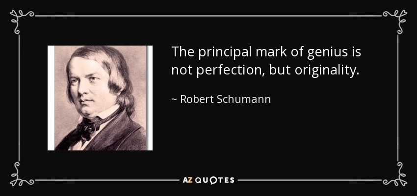 The principal mark of genius is not perfection, but originality. - Robert Schumann