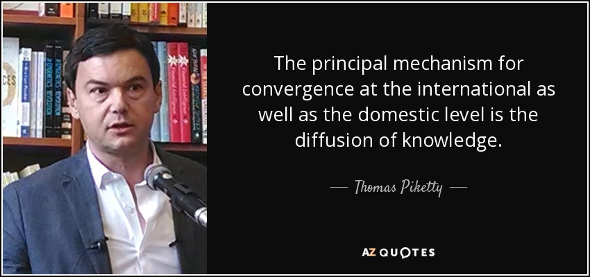 The principal mechanism for convergence at the international as well as the domestic level is the diffusion of knowledge. - Thomas Piketty