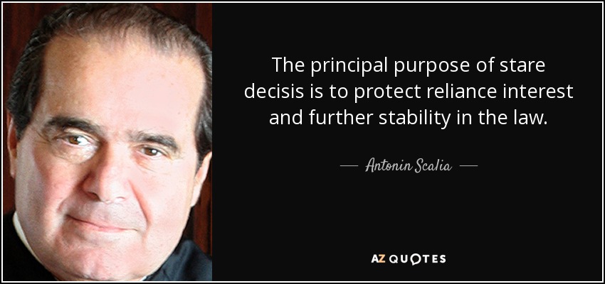 The principal purpose of stare decisis is to protect reliance interest and further stability in the law. - Antonin Scalia