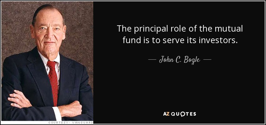 The principal role of the mutual fund is to serve its investors. - John C. Bogle