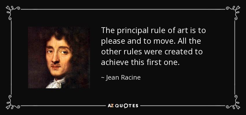 The principal rule of art is to please and to move. All the other rules were created to achieve this first one. - Jean Racine