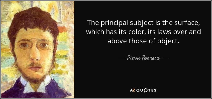 The principal subject is the surface, which has its color, its laws over and above those of object. - Pierre Bonnard