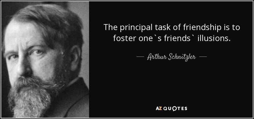 The principal task of friendship is to foster one`s friends` illusions. - Arthur Schnitzler