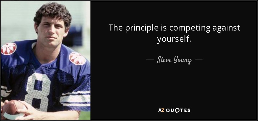 The principle is competing against yourself. - Steve Young
